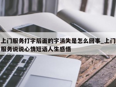 长春上门服务打字后面的字消失是怎么回事_上门服务说说心情短语人生感悟 