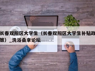 长春双阳区大学生（长春双阳区大学生补贴政策）_洗浴桑拿论坛