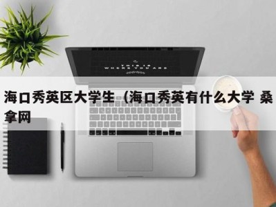 长春海口秀英区大学生（海口秀英有什么大学 桑拿网