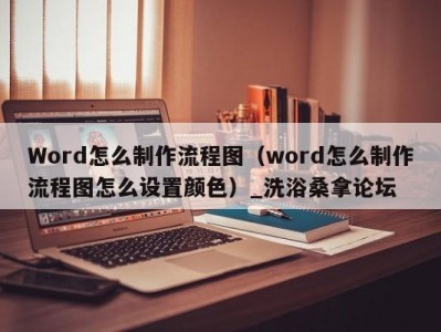 长春Word怎么制作流程图（word怎么制作流程图怎么设置颜色）_洗浴桑拿论坛