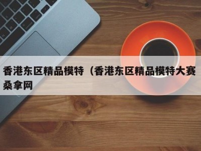 长春香港东区精品模特（香港东区精品模特大赛 桑拿网