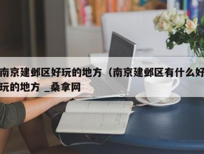 长春南京建邺区好玩的地方（南京建邺区有什么好玩的地方 _桑拿网