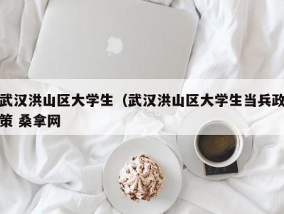 长春武汉洪山区大学生（武汉洪山区大学生当兵政策 桑拿网