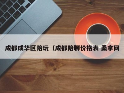 长春成都成华区陪玩（成都陪聊价格表 桑拿网