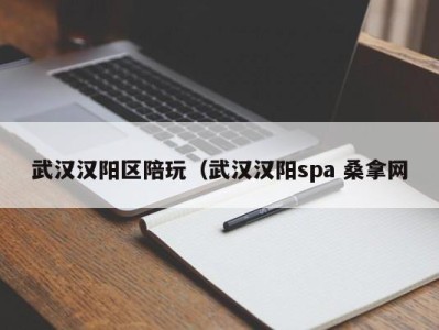 长春武汉汉阳区陪玩（武汉汉阳spa 桑拿网