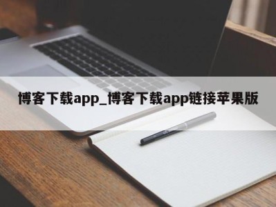 长春博客下载app_博客下载app链接苹果版 