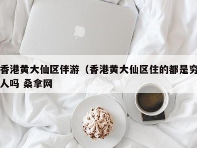 长春香港黄大仙区伴游（香港黄大仙区住的都是穷人吗 桑拿网