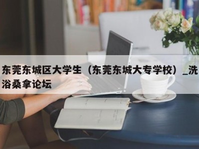 长春东莞东城区大学生（东莞东城大专学校）_洗浴桑拿论坛