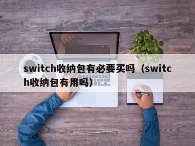 长春switch收纳包有必要买吗（switch收纳包有用吗）