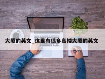 长春大厦的英文_这里有很多高楼大厦的英文 