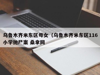 长春乌鲁木齐米东区母女（乌鲁木齐米东区116小学抛尸案 桑拿网