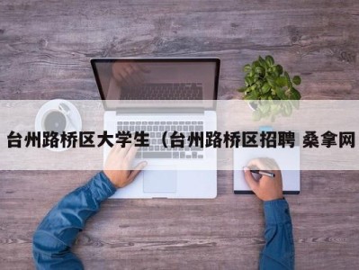 长春台州路桥区大学生（台州路桥区招聘 桑拿网