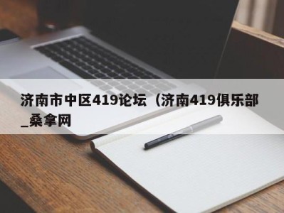 长春济南市中区419论坛（济南419俱乐部 _桑拿网