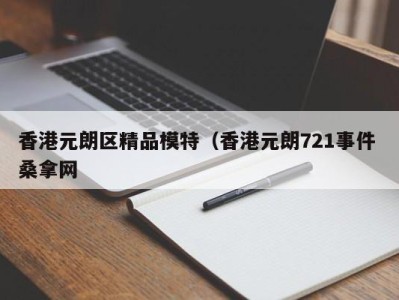 长春香港元朗区精品模特（香港元朗721事件 桑拿网