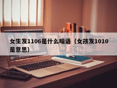 长春女生发1106是什么暗语（女孩发1010是意思）