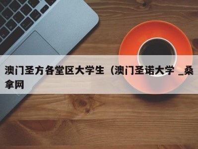 长春澳门圣方各堂区大学生（澳门圣诺大学 _桑拿网