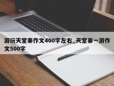 长春游玩天堂寨作文400字左右_天堂寨一游作文500字 