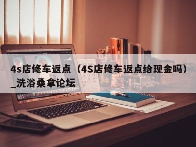 长春4s店修车返点（4S店修车返点给现金吗）_洗浴桑拿论坛