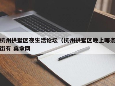 长春杭州拱墅区夜生活论坛（杭州拱墅区晚上哪条街有 桑拿网