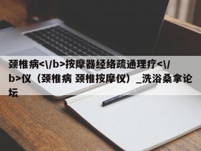 长春颈椎病按摩器经络疏通理疗仪（颈椎病 颈椎按摩仪）_洗浴桑拿论坛