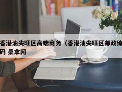 长春香港油尖旺区高端商务（香港油尖旺区邮政编码 桑拿网