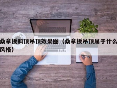 长春桑拿板斜顶吊顶效果图（桑拿板吊顶属于什么风格）