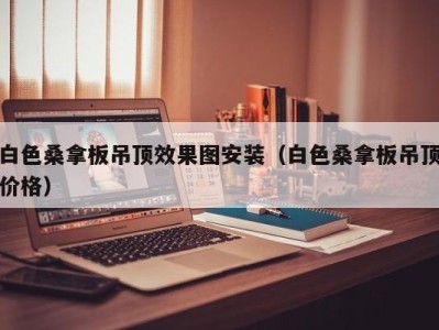 长春白色桑拿板吊顶效果图安装（白色桑拿板吊顶价格）