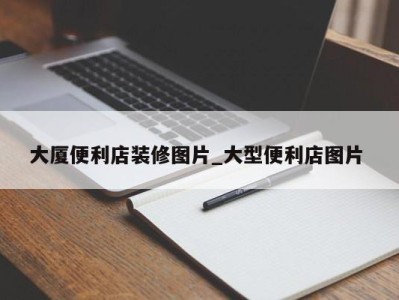 长春大厦便利店装修图片_大型便利店图片 