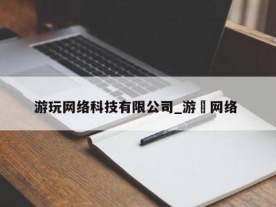 长春游玩网络科技有限公司_游㵀网络 