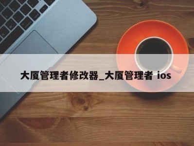 长春大厦管理者修改器_大厦管理者 ios 