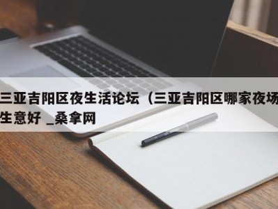 长春三亚吉阳区夜生活论坛（三亚吉阳区哪家夜场生意好 _桑拿网