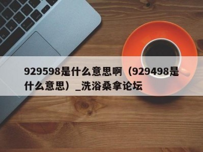 长春929598是什么意思啊（929498是什么意思）_洗浴桑拿论坛