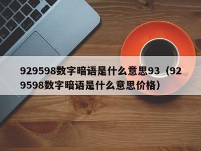 长春929598数字暗语是什么意思93（929598数字暗语是什么意思价格）