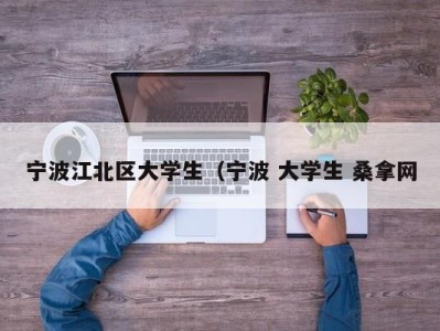 长春宁波江北区大学生（宁波 大学生 桑拿网