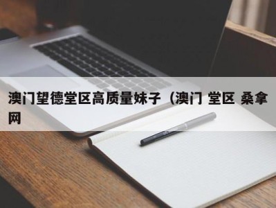 长春澳门望德堂区高质量妹子（澳门 堂区 桑拿网