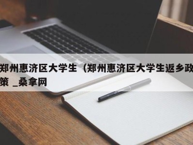 长春郑州惠济区大学生（郑州惠济区大学生返乡政策 _桑拿网