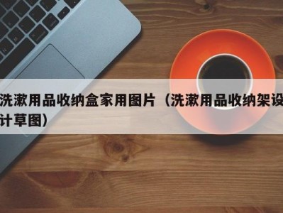 长春洗漱用品收纳盒家用图片（洗漱用品收纳架设计草图）