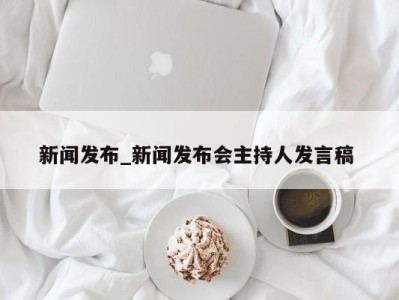 长春新闻发布_新闻发布会主持人发言稿 