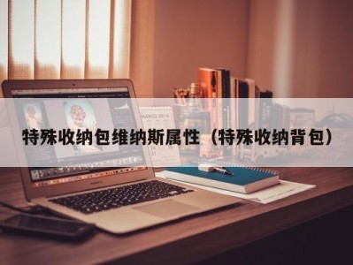 长春特殊收纳包维纳斯属性（特殊收纳背包）