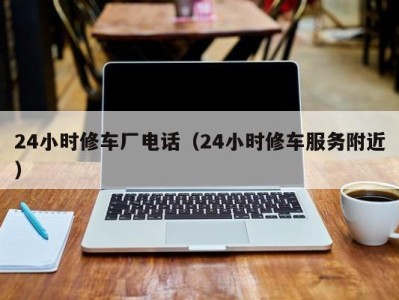 长春24小时修车厂电话（24小时修车服务附近）