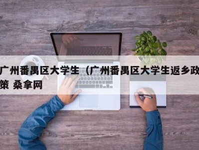 长春广州番禺区大学生（广州番禺区大学生返乡政策 桑拿网