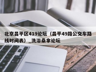 长春北京昌平区419论坛（昌平49路公交车路线时间表）_洗浴桑拿论坛