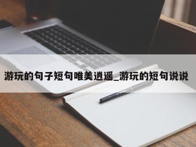 长春游玩的句子短句唯美逍遥_游玩的短句说说 