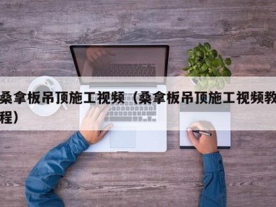 长春桑拿板吊顶施工视频（桑拿板吊顶施工视频教程）