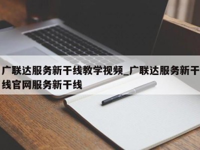 长春广联达服务新干线教学视频_广联达服务新干线官网服务新干线 