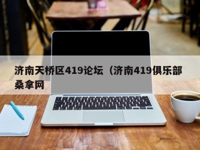 长春济南天桥区419论坛（济南419俱乐部 桑拿网