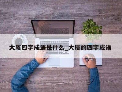 长春大厦四字成语是什么_大厦的四字成语 