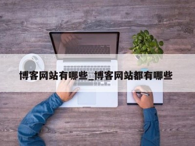 长春博客网站有哪些_博客网站都有哪些 