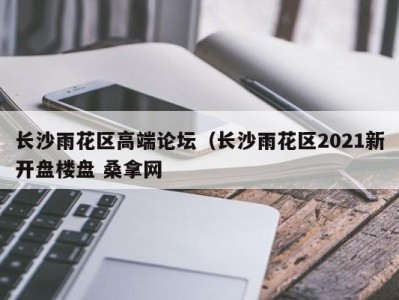 长春长沙雨花区高端论坛（长沙雨花区2021新开盘楼盘 桑拿网