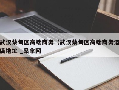 长春武汉蔡甸区高端商务（武汉蔡甸区高端商务酒店地址 _桑拿网